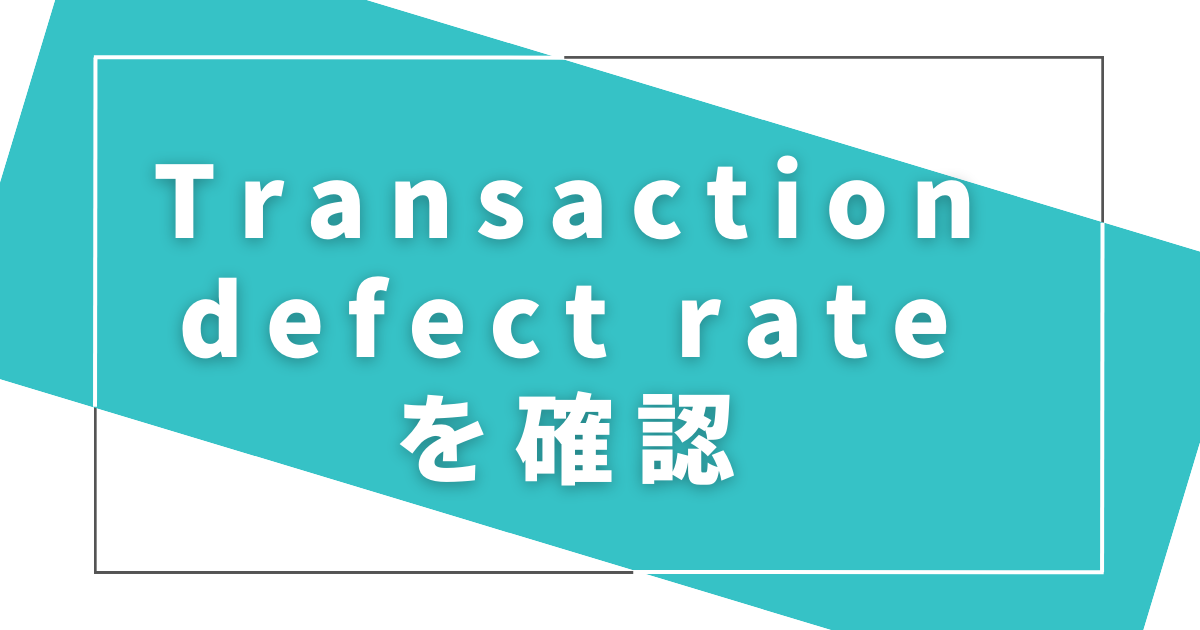 【ディフェクトの確認】Transaction defect rateをチェック
