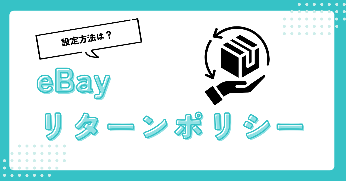 【返品設定】eBayリターンポリシーの設定手順とおすすめの設定を解説