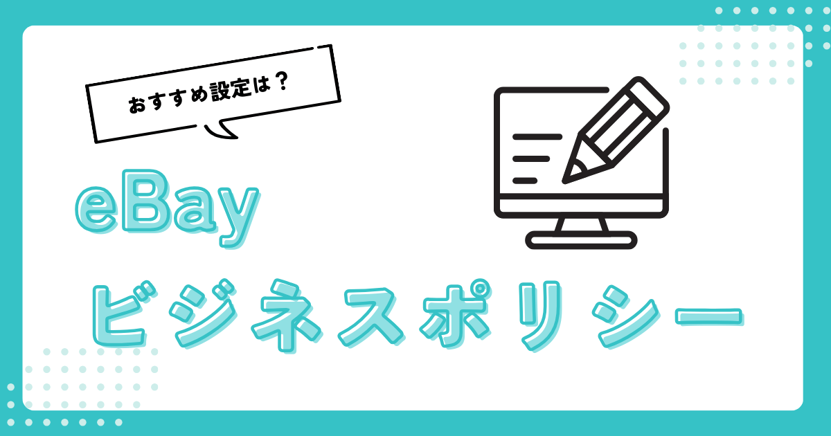 eBayビジネスポリシーとは？ 表示方法からおすすめ設定まで解説